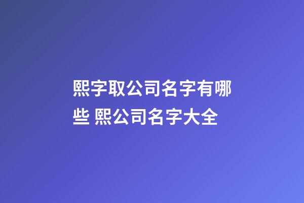 熙字取公司名字有哪些 熙公司名字大全-第1張-公司起名-玄機(jī)派